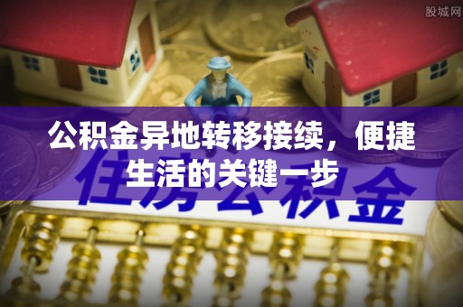 夷陵公积金异地转移接续，便捷生活的关键一步