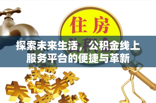 夷陵探索未来生活，公积金线上服务平台的便捷与革新