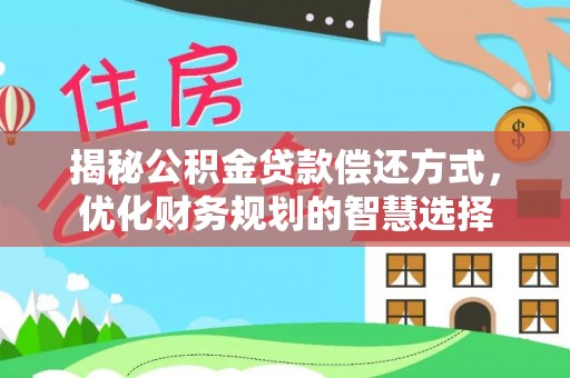 夷陵揭秘公积金贷款偿还方式，优化财务规划的智慧选择