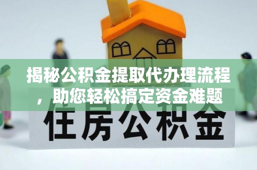 夷陵揭秘公积金提取代办理流程，助您轻松搞定资金难题