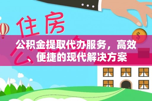 夷陵公积金提取代办服务，高效、便捷的现代解决方案