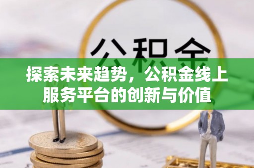 夷陵探索未来趋势，公积金线上服务平台的创新与价值