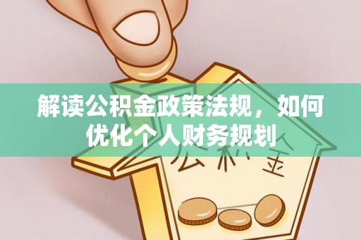 夷陵解读公积金政策法规，如何优化个人财务规划