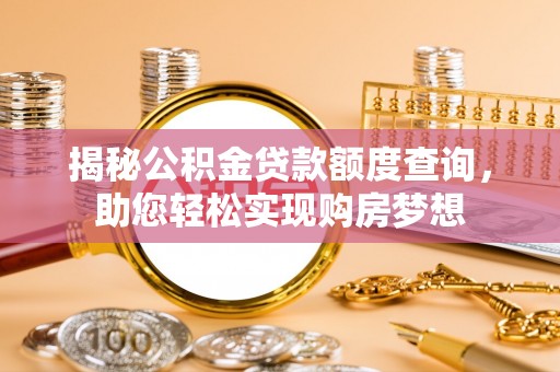 夷陵揭秘公积金贷款额度查询，助您轻松实现购房梦想