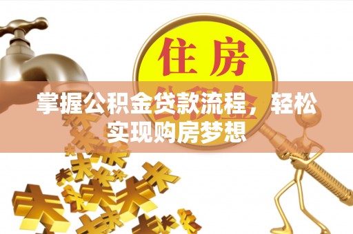 夷陵掌握公积金贷款流程，轻松实现购房梦想