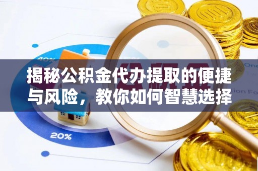 夷陵揭秘公积金代办提取的便捷与风险，教你如何智慧选择