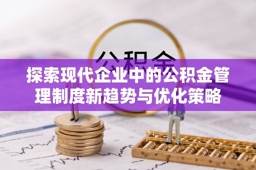 夷陵探索现代企业中的公积金管理制度新趋势与优化策略