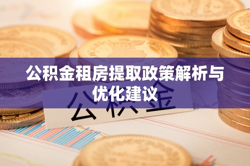 夷陵公积金租房提取政策解析与优化建议