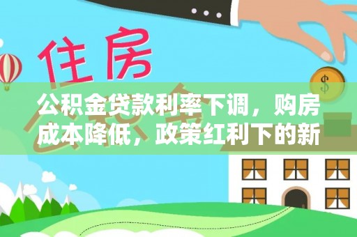 夷陵公积金贷款利率下调，购房成本降低，政策红利下的新机遇