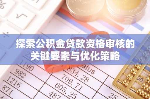 夷陵探索公积金贷款资格审核的关键要素与优化策略