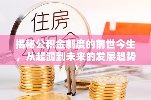 夷陵揭秘公积金制度的前世今生，从起源到未来的发展趋势