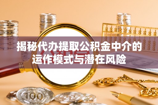 夷陵揭秘代办提取公积金中介的运作模式与潜在风险