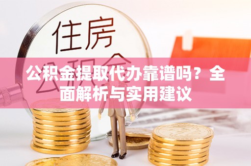 夷陵公积金提取代办靠谱吗？全面解析与实用建议
