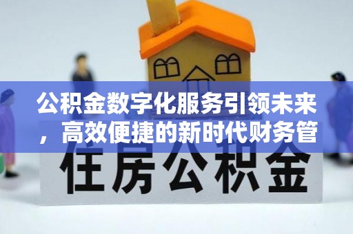 夷陵公积金数字化服务引领未来，高效便捷的新时代财务管理