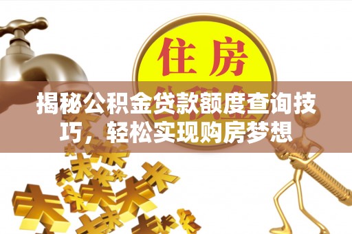 夷陵揭秘公积金贷款额度查询技巧，轻松实现购房梦想