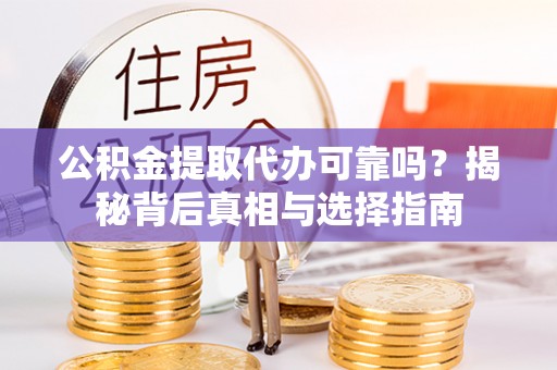 夷陵公积金提取代办可靠吗？揭秘背后真相与选择指南