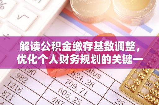 夷陵解读公积金缴存基数调整，优化个人财务规划的关键一步
