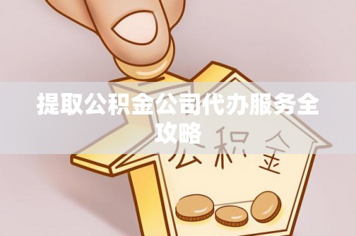 夷陵提取公积金公司代办服务全攻略