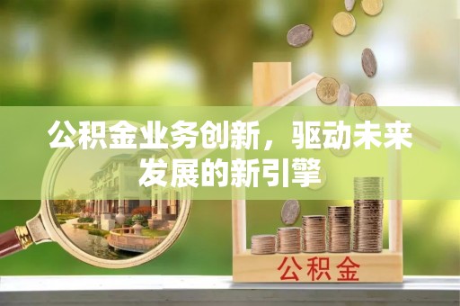 夷陵公积金业务创新，驱动未来发展的新引擎