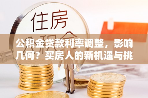 夷陵公积金贷款利率调整，影响几何？买房人的新机遇与挑战