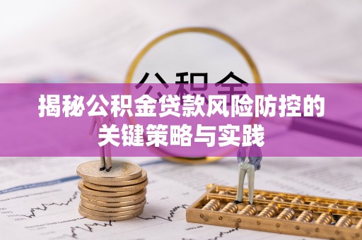 夷陵揭秘公积金贷款风险防控的关键策略与实践