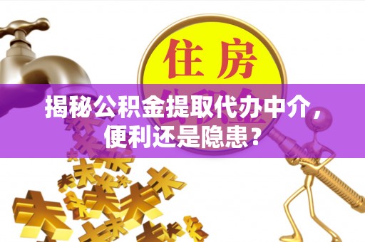 夷陵揭秘公积金提取代办中介，便利还是隐患？