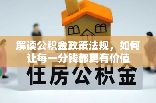 夷陵解读公积金政策法规，如何让每一分钱都更有价值