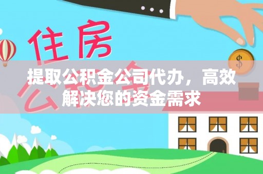 夷陵提取公积金公司代办，高效解决您的资金需求