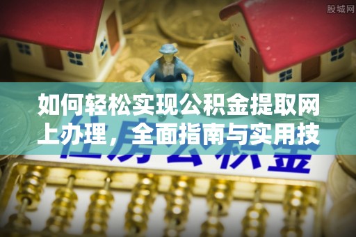 夷陵如何轻松实现公积金提取网上办理，全面指南与实用技巧