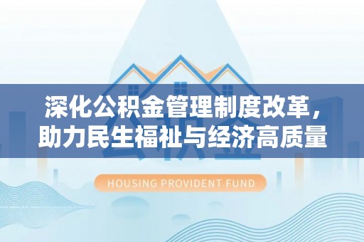 夷陵深化公积金管理制度改革，助力民生福祉与经济高质量发展