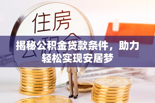 夷陵揭秘公积金贷款条件，助力轻松实现安居梦