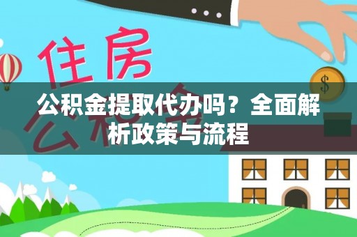 夷陵公积金提取代办吗？全面解析政策与流程