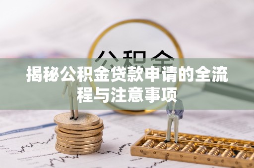 夷陵揭秘公积金贷款申请的全流程与注意事项