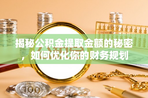 夷陵揭秘公积金提取金额的秘密，如何优化你的财务规划
