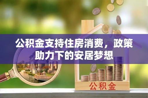 夷陵公积金支持住房消费，政策助力下的安居梦想