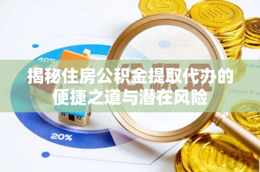 夷陵揭秘住房公积金提取代办的便捷之道与潜在风险