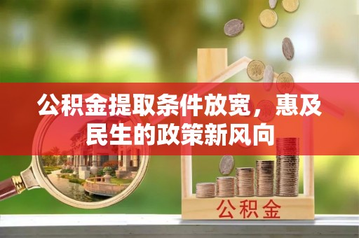 夷陵公积金提取条件放宽，惠及民生的政策新风向