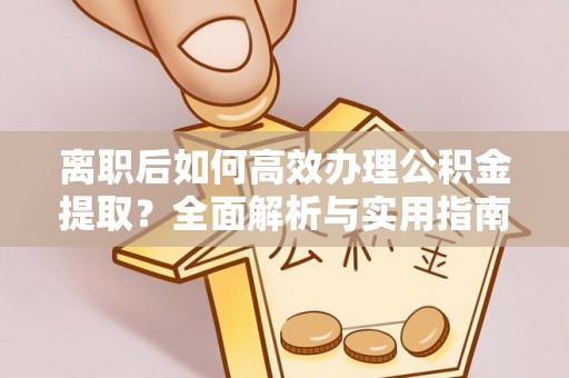 夷陵离职后如何高效办理公积金提取？全面解析与实用指南
