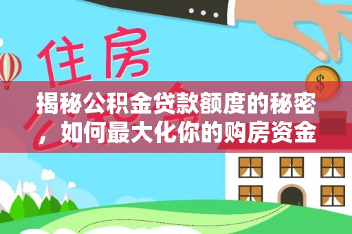 夷陵揭秘公积金贷款额度的秘密，如何最大化你的购房资金