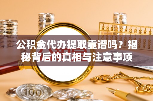 夷陵公积金代办提取靠谱吗？揭秘背后的真相与注意事项