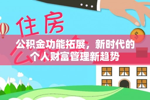 夷陵公积金功能拓展，新时代的个人财富管理新趋势