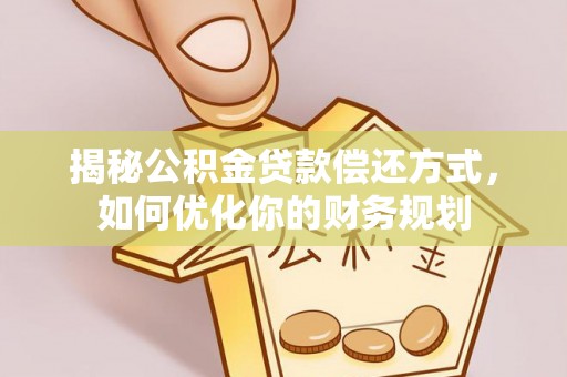 夷陵揭秘公积金贷款偿还方式，如何优化你的财务规划
