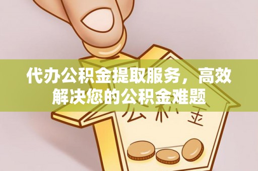 夷陵代办公积金提取服务，高效解决您的公积金难题