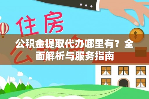 夷陵公积金提取代办哪里有？全面解析与服务指南