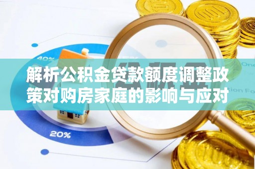 夷陵解析公积金贷款额度调整政策对购房家庭的影响与应对策略