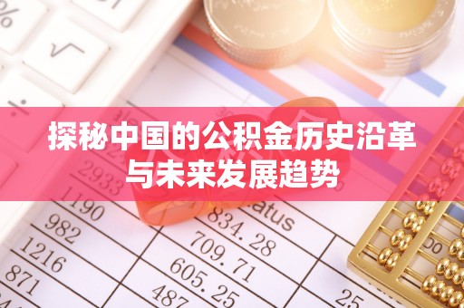 夷陵探秘中国的公积金历史沿革与未来发展趋势