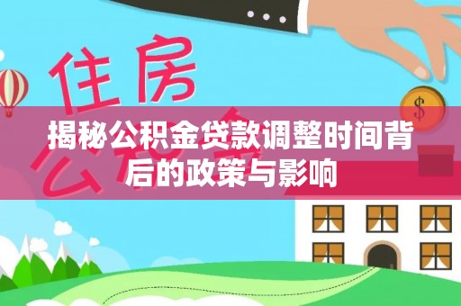 夷陵揭秘公积金贷款调整时间背后的政策与影响