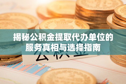 夷陵揭秘公积金提取代办单位的服务真相与选择指南