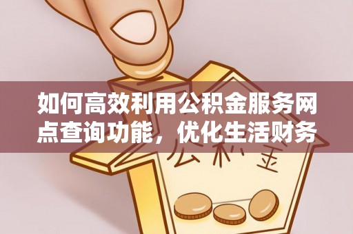 夷陵如何高效利用公积金服务网点查询功能，优化生活财务管理