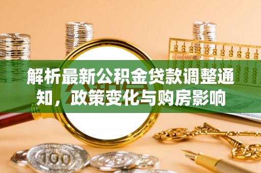 夷陵解析最新公积金贷款调整通知，政策变化与购房影响